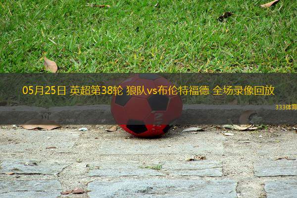 05月25日 英超第38輪 狼隊(duì)vs布倫特福德 全場(chǎng)錄像回放