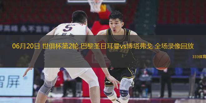 06月20日 世俱杯第2輪 巴黎圣日耳曼vs博塔弗戈 全場錄像回放