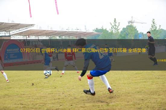 07月06日 世俱杯1/4決賽 拜仁慕尼黑vs巴黎圣日耳曼 全場(chǎng)錄像