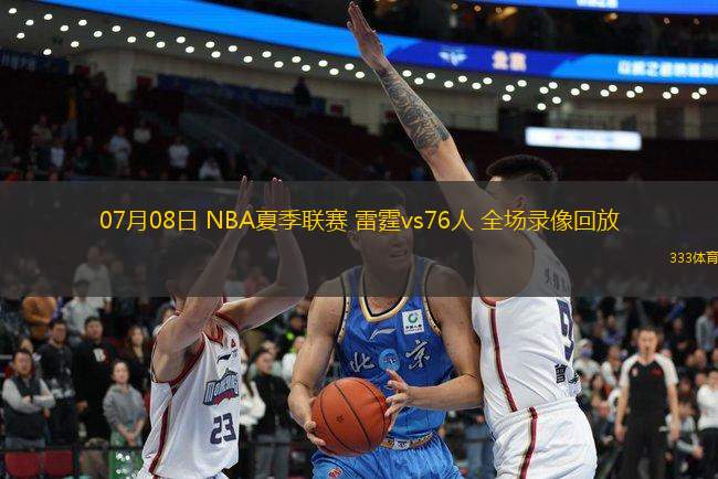 07月08日 NBA夏季聯(lián)賽 雷霆vs76人 全場錄像回放