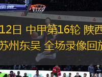 07月12日 中甲第16輪 陜西聯(lián)合vs蘇州東吳 全場(chǎng)錄像回放