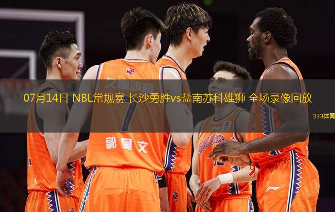 07月14日 NBL常規(guī)賽 長沙勇勝vs鹽南蘇科雄獅 全場錄像回放