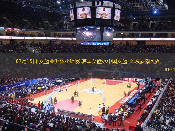 07月15日 女籃亞洲杯小組賽 韓國女籃vs中國女籃 全場錄像回放