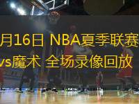 07月16日 NBA夏季聯(lián)賽 雷霆vs魔術 全場錄像回放