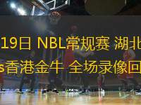 07月19日 NBL常規(guī)賽 湖北文旅vs香港金牛 全場錄像回放
