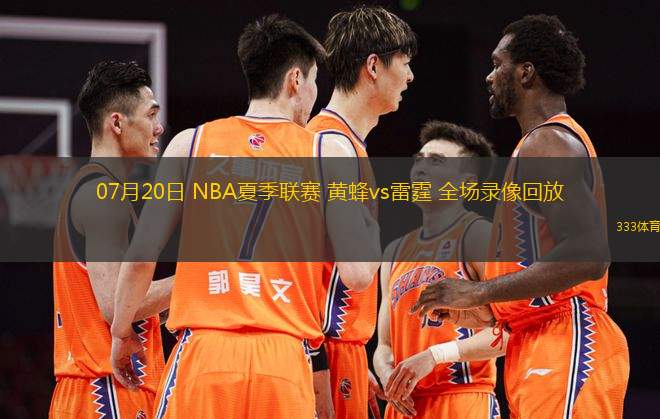 07月20日 NBA夏季聯(lián)賽 黃蜂vs雷霆 全場(chǎng)錄像回放