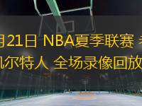 07月21日 NBA夏季聯(lián)賽 老鷹vs凱爾特人 全場錄像回放