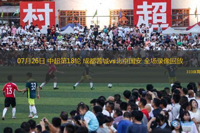 07月26日 中超第18輪 成都蓉城vs北京國安 全場錄像回放