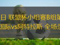07月31日 聯(lián)盟杯小組賽B組第1輪 邁阿密國際vs阿特拉斯 全場錄像