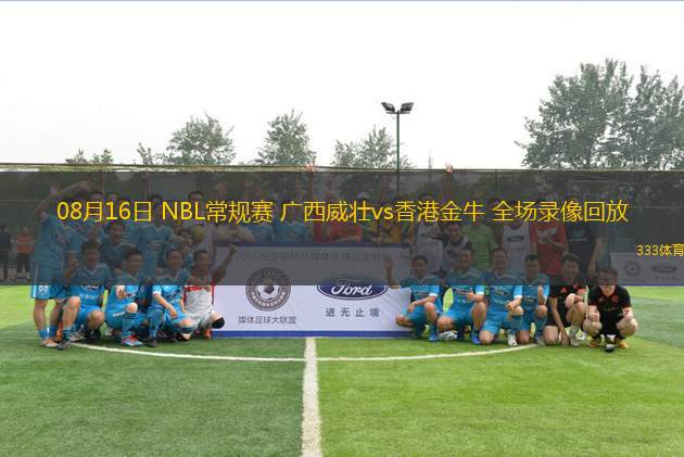 08月16日 NBL常規(guī)賽 廣西威壯vs香港金牛 全場錄像回放