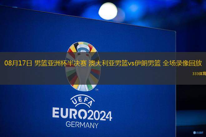 08月17日 男籃亞洲杯半決賽 澳大利亞男籃vs伊朗男籃 全場錄像回放