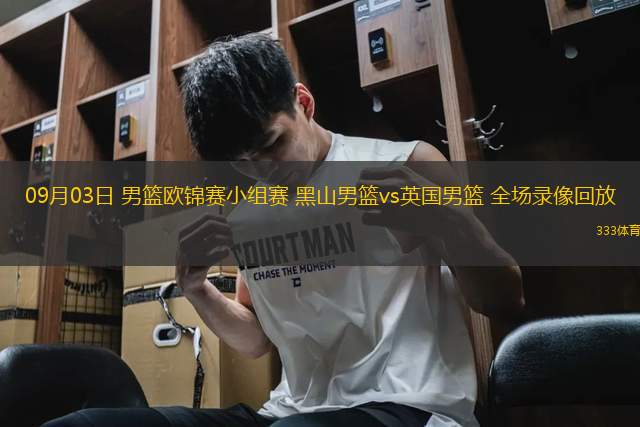 09月03日 男籃歐錦賽小組賽 黑山男籃vs英國(guó)男籃 全場(chǎng)錄像回放