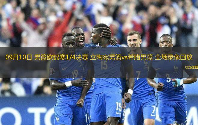 09月10日 男籃歐錦賽1/4決賽 立陶宛男籃vs希臘男籃 全場(chǎng)錄像回放