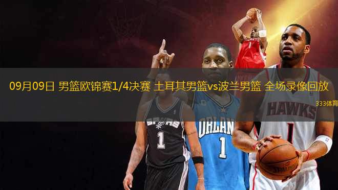 09月09日 男籃歐錦賽1/4決賽 土耳其男籃vs波蘭男籃 全場錄像回放