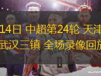 09月14日 中超第24輪 天津津門虎vs武漢三鎮(zhèn) 全場(chǎng)錄像回放