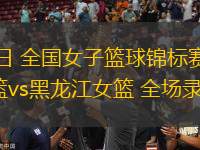09月16日 全國女子籃球錦標(biāo)賽小組賽 四川女籃vs黑龍江女籃 全場錄像回放