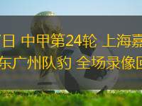 09月27日 中甲第24輪 上海嘉定匯龍vs廣東廣州隊(duì)豹 全場(chǎng)錄像回放