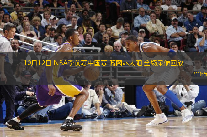 10月12日 NBA季前賽中國(guó)賽 籃網(wǎng)vs太陽(yáng) 全場(chǎng)錄像回放