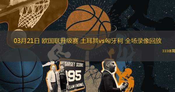 03月21日 歐國聯(lián)升級(jí)賽 土耳其vs匈牙利 全場錄像回放