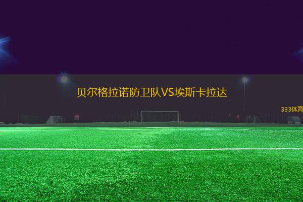 貝爾格拉諾防衛(wèi)隊VS埃斯卡拉達(dá)