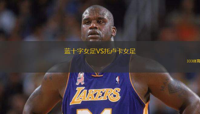 藍(lán)十字女足VS托盧卡女足
