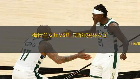 梅特蘭女足VS紐卡斯?fàn)枈W林女足