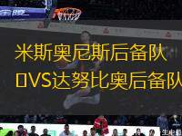 米斯奧尼斯后備隊(duì)VS達(dá)努比奧后備隊(duì)