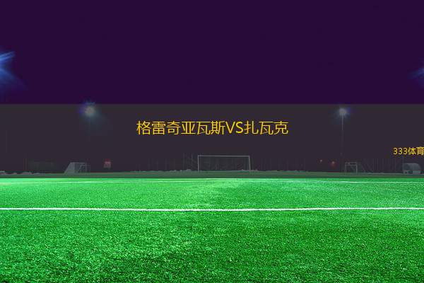 格雷奇亞瓦斯VS扎瓦克