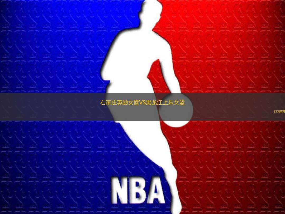石家莊英勵(lì)女籃VS黑龍江上東女籃