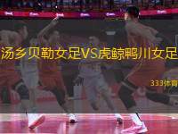 湯鄉(xiāng)貝勒女足VS虎鯨鴨川女足