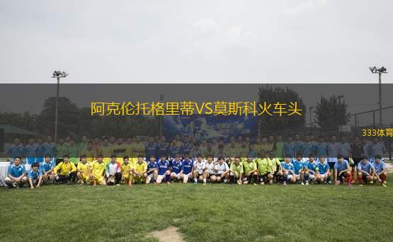 阿克倫托格里蒂VS莫斯科火車頭