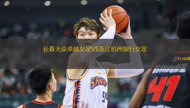 長(zhǎng)春大眾卓越女足VS浙江杭州銀行女足