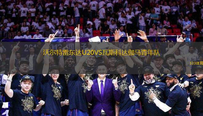 沃爾特雷東達(dá)U20VS瓦斯科達(dá)伽馬青年隊(duì)