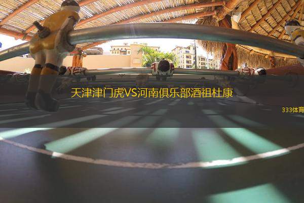 天津津門虎VS河南俱樂部酒祖杜康