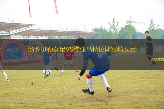 湯鄉(xiāng)貝勒女足VS維亞馬特拉斯宮崎女足