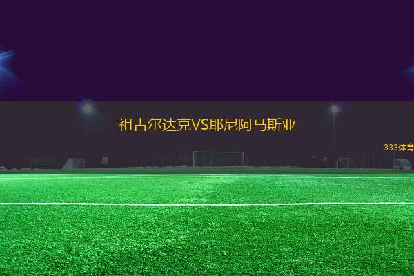 祖古爾達克VS耶尼阿馬斯亞