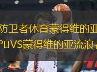 防衛(wèi)者體育蒙得維的亞VS蒙得維的亞流浪者