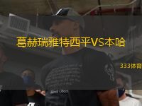 葛赫瑞雅特西平VS本哈