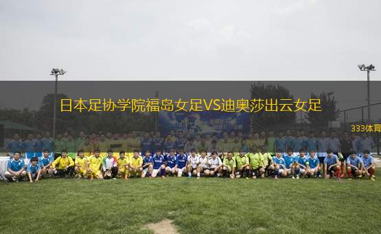 日本足協(xié)學(xué)院福島女足VS迪奧莎出云女足