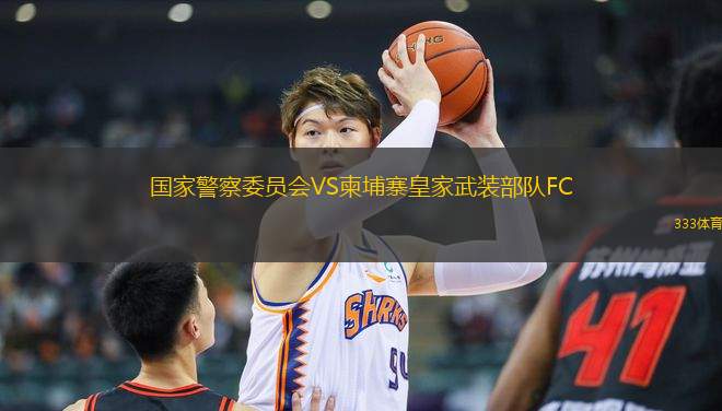 國家警察委員會VS柬埔寨皇家武裝部隊FC