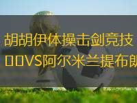胡胡伊體操擊劍競(jìng)技VS阿爾米蘭提布朗