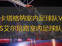 卡塔格納室內(nèi)足球隊(duì)VS艾爾培路室內(nèi)足球隊(duì)