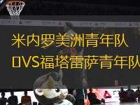 米內(nèi)羅美洲青年隊(duì)VS福塔雷薩青年隊(duì)