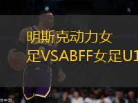 明斯克動(dòng)力女足VSABFF女足U19