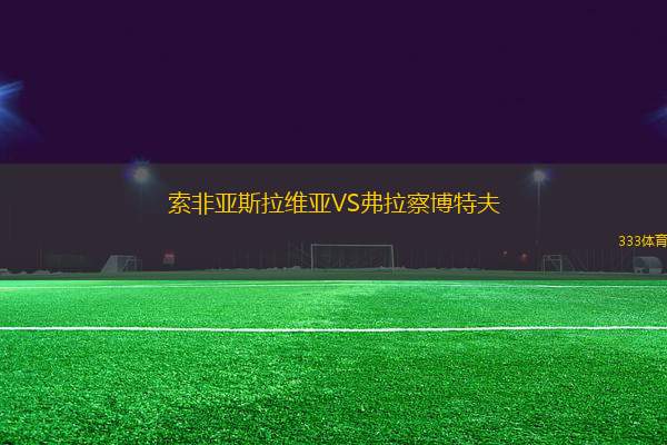 索非亞斯拉維亞VS弗拉察博特夫