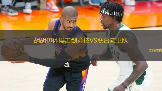 胡胡伊體操擊劍競(jìng)技VS聯(lián)合防衛(wèi)隊(duì)