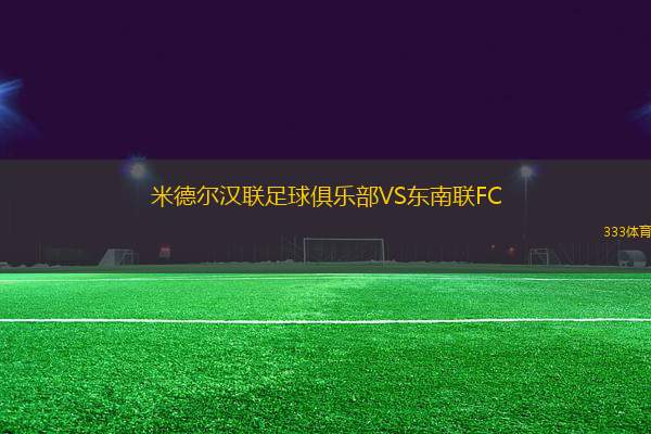 米德爾漢聯(lián)足球俱樂部VS東南聯(lián)FC