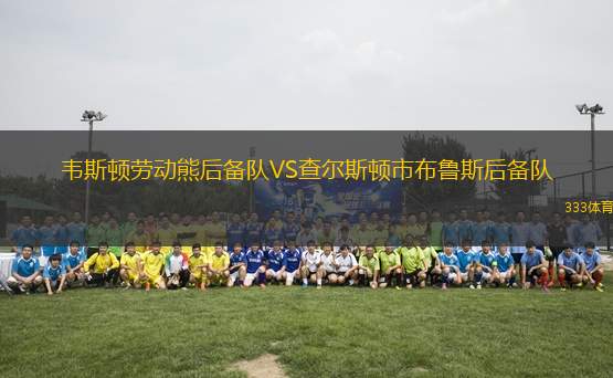 韋斯頓勞動(dòng)熊后備隊(duì)VS查爾斯頓市布魯斯后備隊(duì)